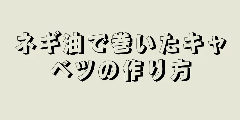 ネギ油で巻いたキャベツの作り方