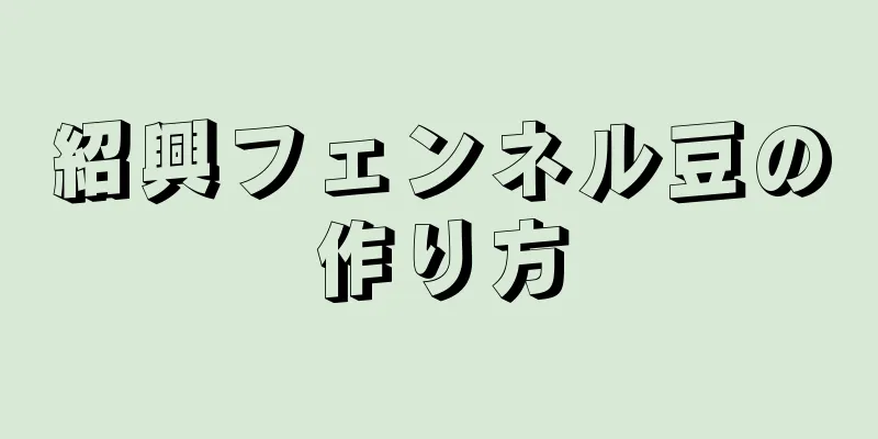 紹興フェンネル豆の作り方