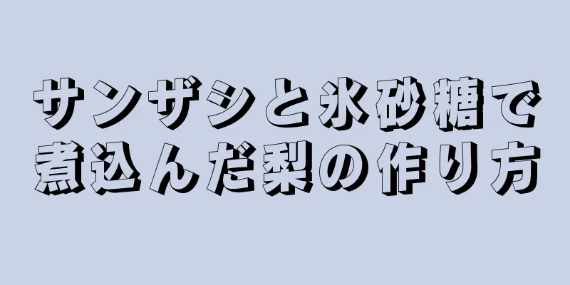 サンザシと氷砂糖で煮込んだ梨の作り方