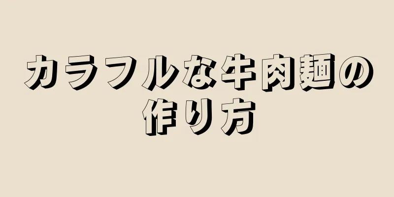 カラフルな牛肉麺の作り方