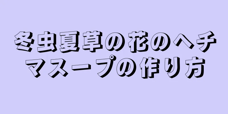 冬虫夏草の花のヘチマスープの作り方