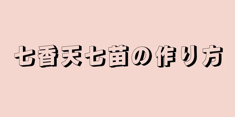 七香天七苗の作り方