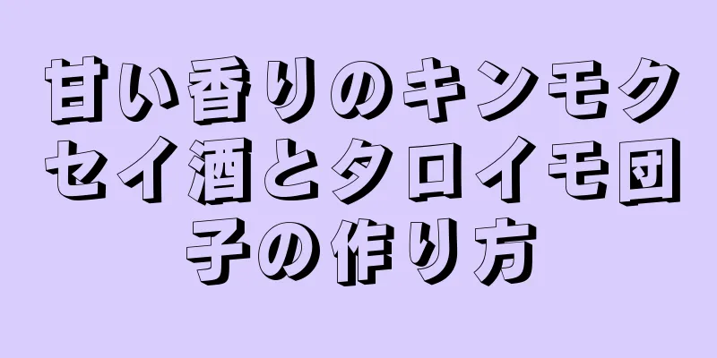 甘い香りのキンモクセイ酒とタロイモ団子の作り方