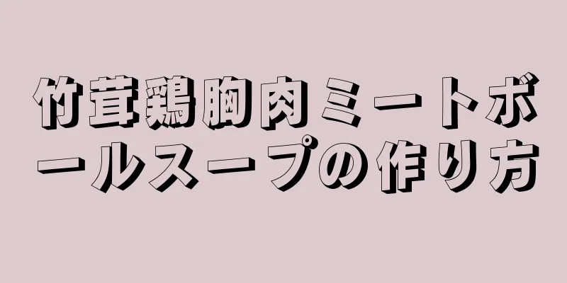 竹茸鶏胸肉ミートボールスープの作り方