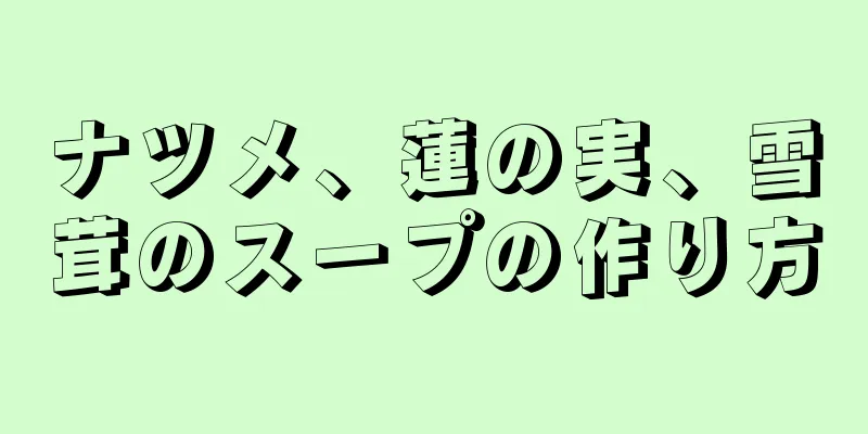 ナツメ、蓮の実、雪茸のスープの作り方