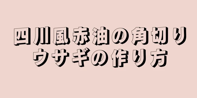 四川風赤油の角切りウサギの作り方