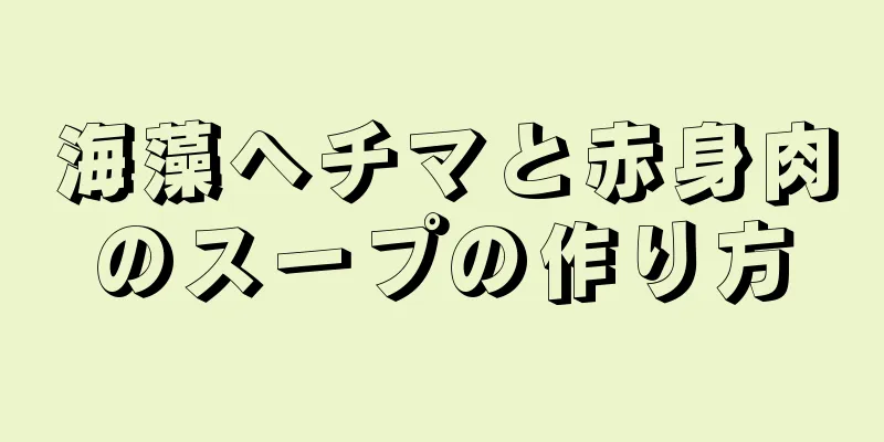 海藻ヘチマと赤身肉のスープの作り方