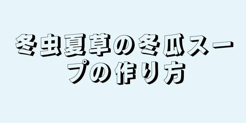 冬虫夏草の冬瓜スープの作り方