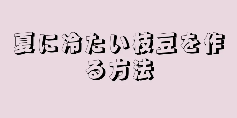 夏に冷たい枝豆を作る方法