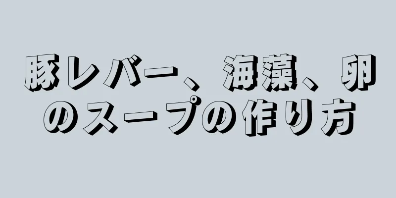 豚レバー、海藻、卵のスープの作り方