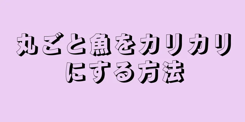 丸ごと魚をカリカリにする方法