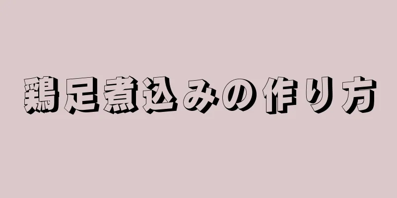 鶏足煮込みの作り方