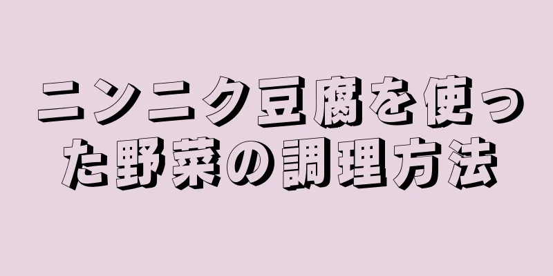 ニンニク豆腐を使った野菜の調理方法