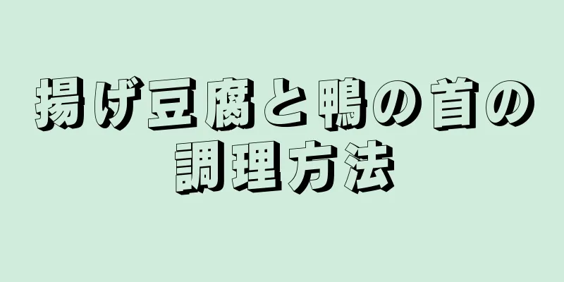 揚げ豆腐と鴨の首の調理方法