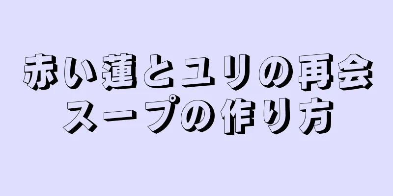 赤い蓮とユリの再会スープの作り方