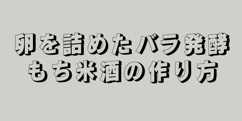 卵を詰めたバラ発酵もち米酒の作り方