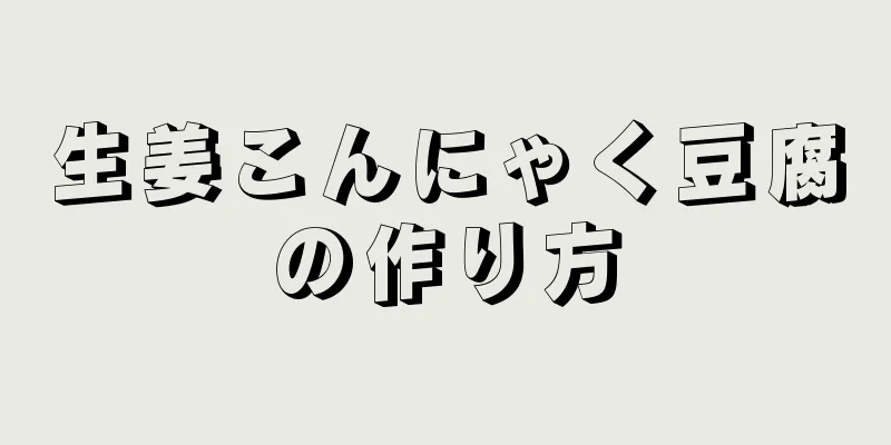 生姜こんにゃく豆腐の作り方