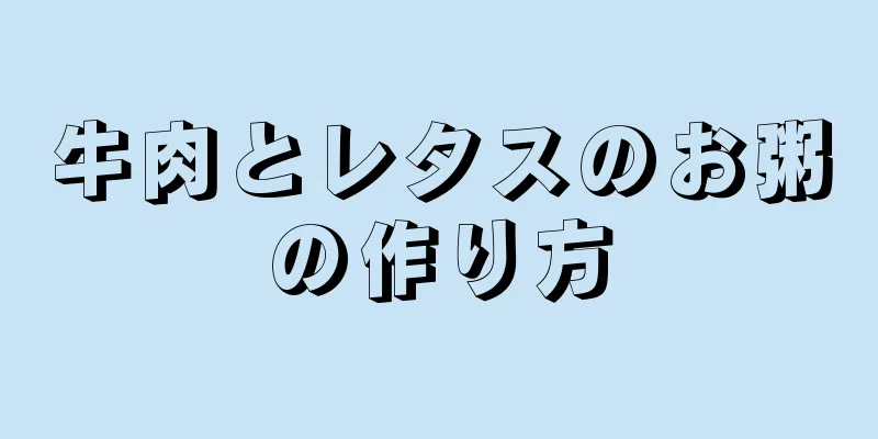 牛肉とレタスのお粥の作り方