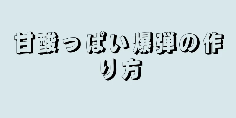 甘酸っぱい爆弾の作り方