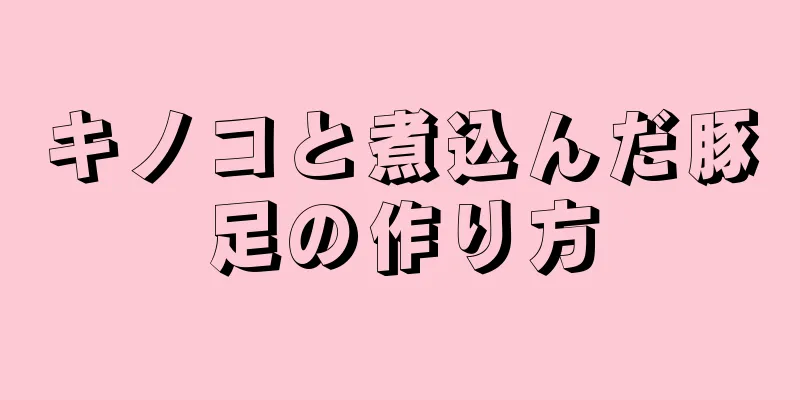 キノコと煮込んだ豚足の作り方