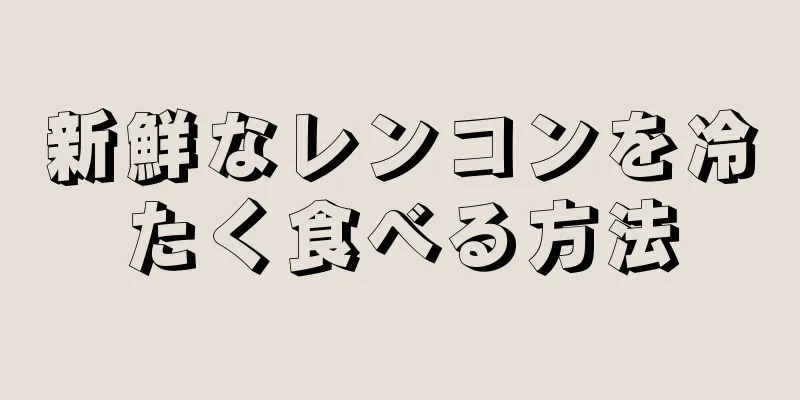 新鮮なレンコンを冷たく食べる方法