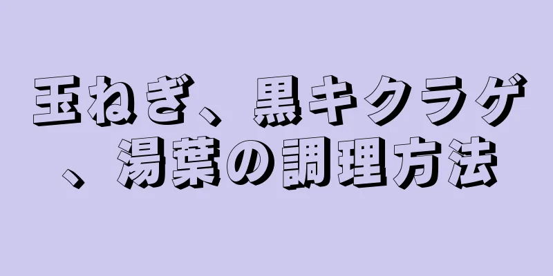 玉ねぎ、黒キクラゲ、湯葉の調理方法