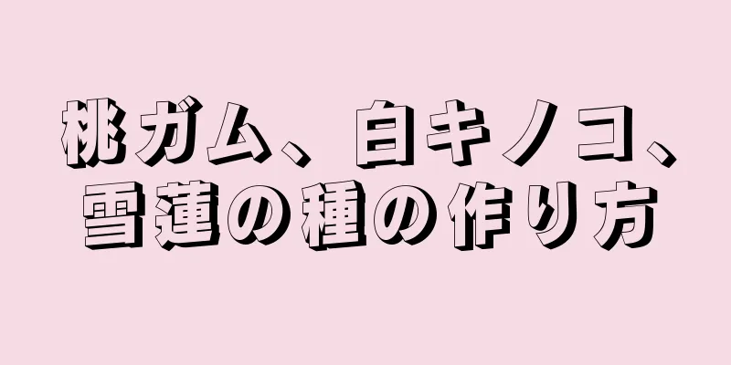 桃ガム、白キノコ、雪蓮の種の作り方