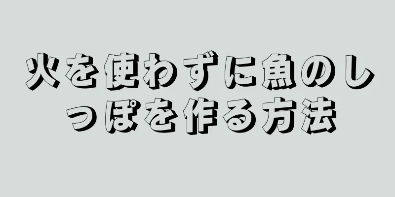 火を使わずに魚のしっぽを作る方法