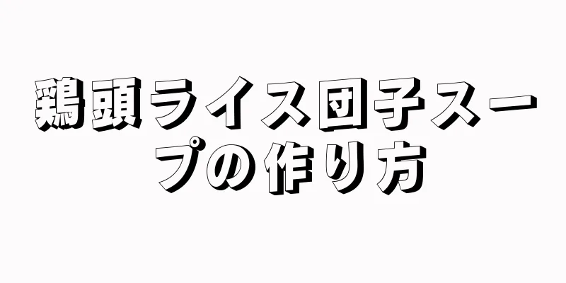 鶏頭ライス団子スープの作り方