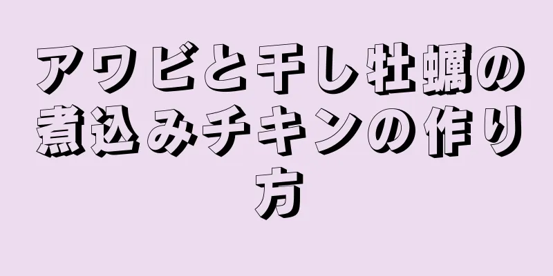 アワビと干し牡蠣の煮込みチキンの作り方