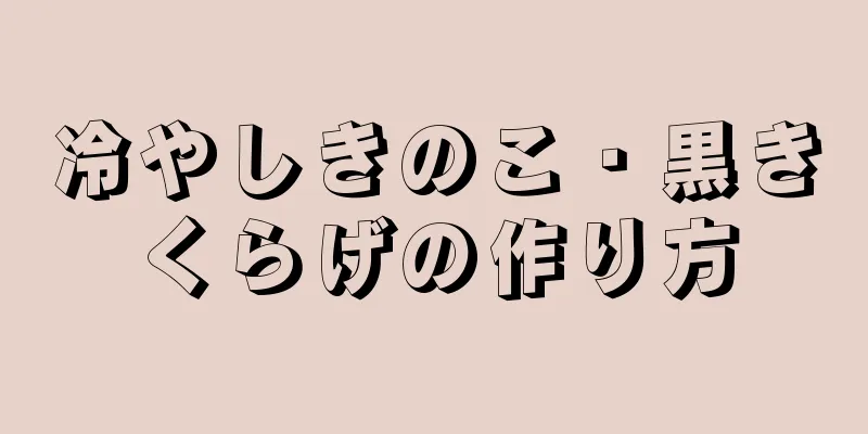 冷やしきのこ・黒きくらげの作り方