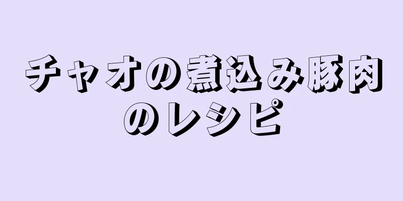 チャオの煮込み豚肉のレシピ