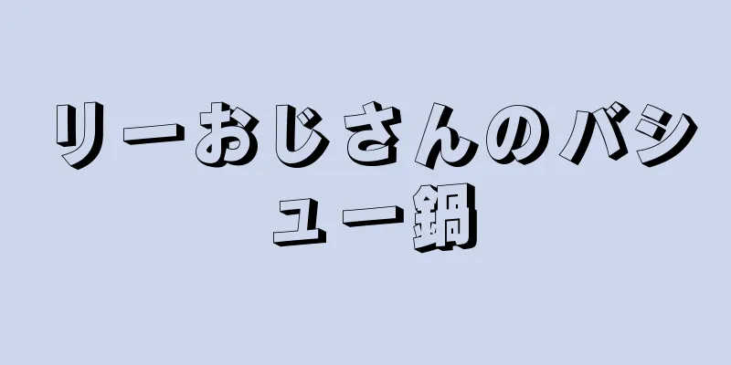 リーおじさんのバシュー鍋