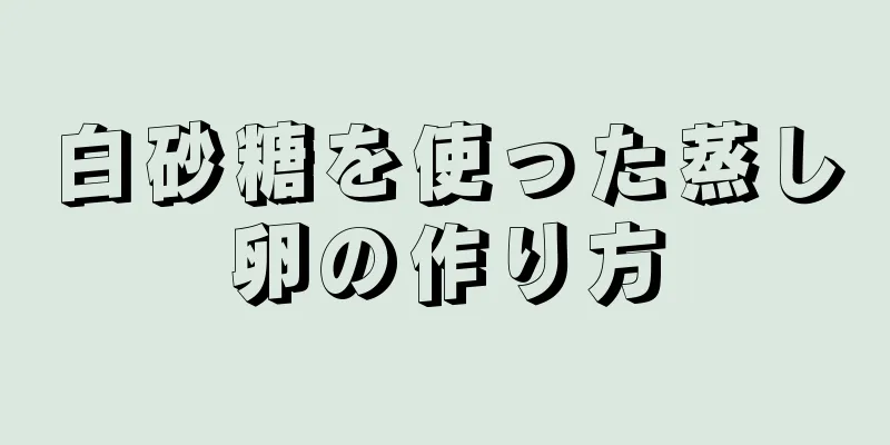 白砂糖を使った蒸し卵の作り方