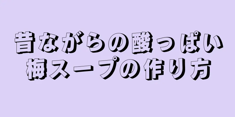 昔ながらの酸っぱい梅スープの作り方