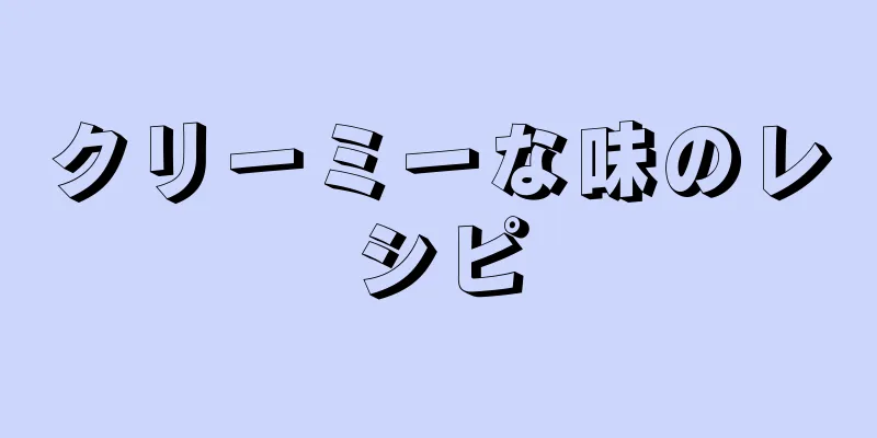 クリーミーな味のレシピ