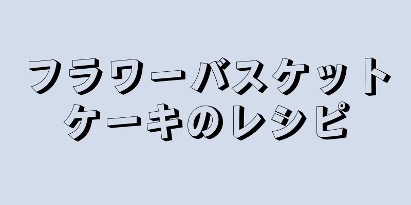 フラワーバスケットケーキのレシピ