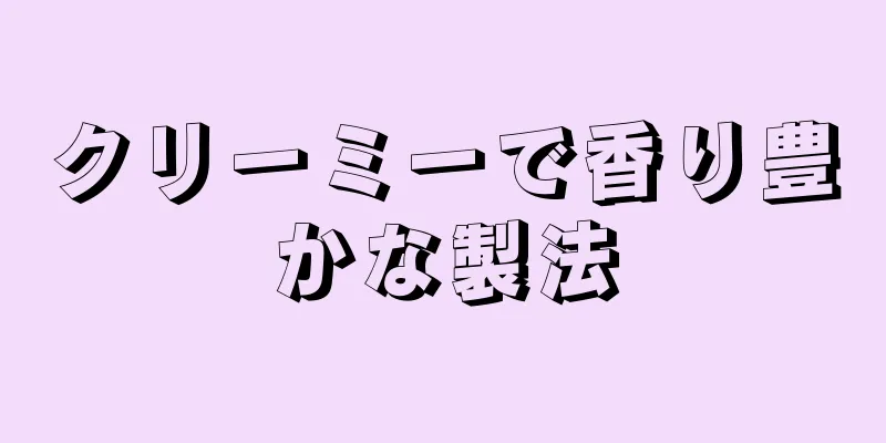 クリーミーで香り豊かな製法