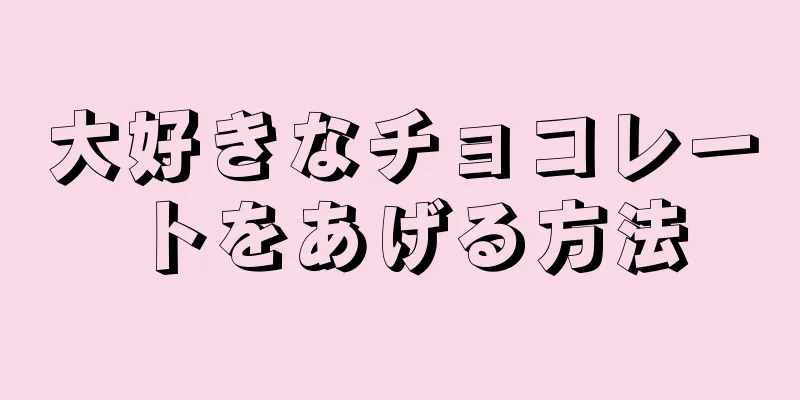 大好きなチョコレートをあげる方法