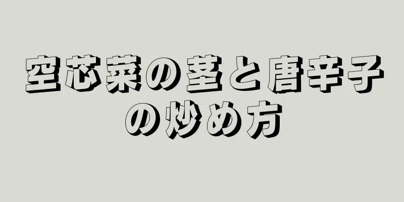 空芯菜の茎と唐辛子の炒め方