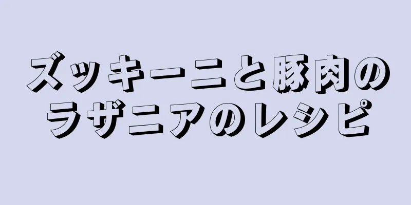 ズッキーニと豚肉のラザニアのレシピ