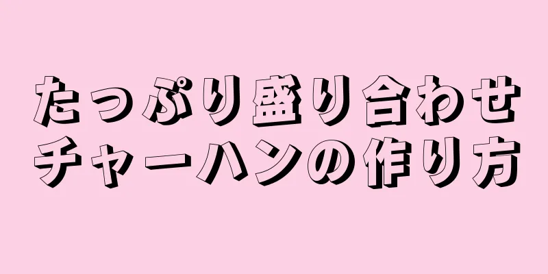 たっぷり盛り合わせチャーハンの作り方