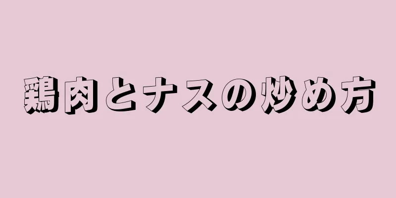 鶏肉とナスの炒め方