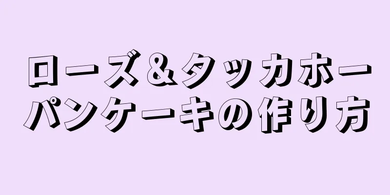 ローズ＆タッカホーパンケーキの作り方