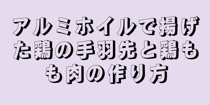 アルミホイルで揚げた鶏の手羽先と鶏もも肉の作り方