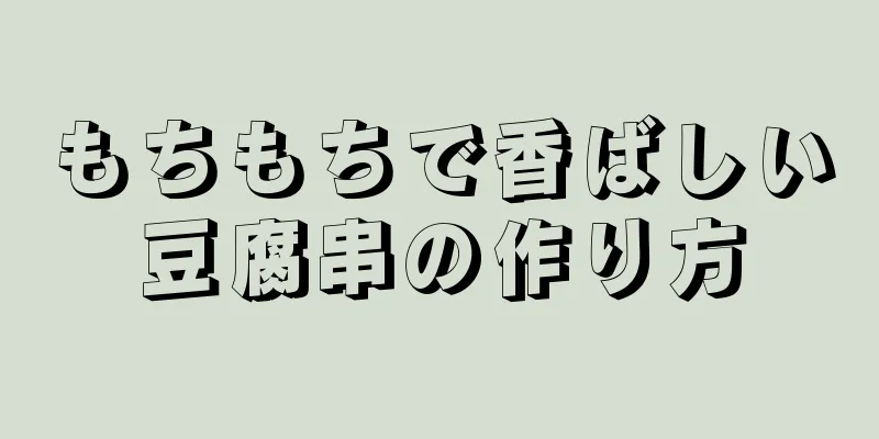 もちもちで香ばしい豆腐串の作り方