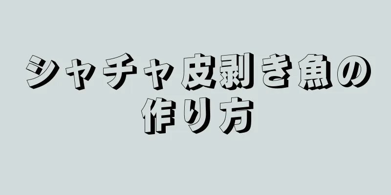 シャチャ皮剥き魚の作り方