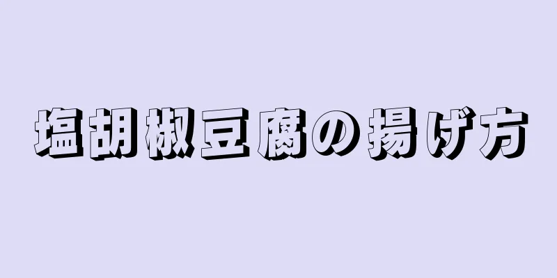 塩胡椒豆腐の揚げ方