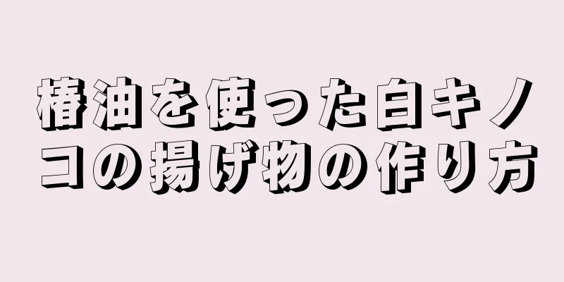 椿油を使った白キノコの揚げ物の作り方