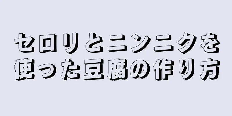 セロリとニンニクを使った豆腐の作り方